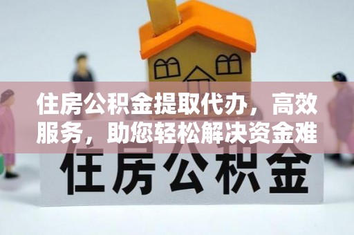 松滋住房公积金提取代办，高效服务，助您轻松解决资金难题