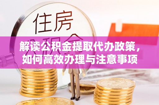 松滋解读公积金提取代办政策，如何高效办理与注意事项