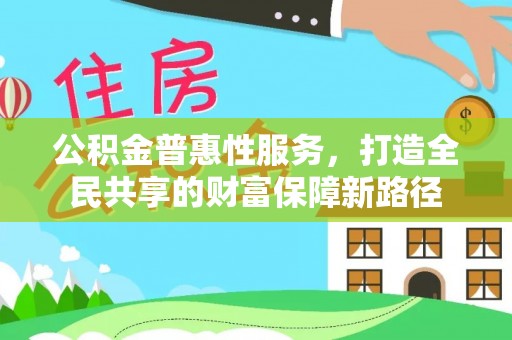 松滋公积金普惠性服务，打造全民共享的财富保障新路径