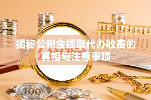 松滋揭秘公积金提取代办收费的真相与注意事项