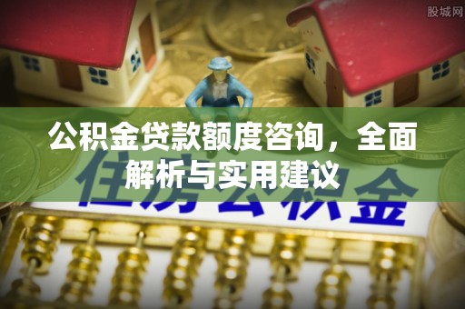 松滋公积金贷款额度咨询，全面解析与实用建议