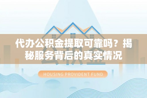 松滋代办公积金提取可靠吗？揭秘服务背后的真实情况