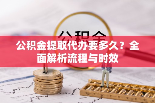 松滋公积金提取代办要多久？全面解析流程与时效
