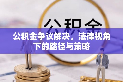 松滋公积金争议解决，法律视角下的路径与策略