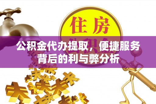 松滋公积金代办提取，便捷服务背后的利与弊分析