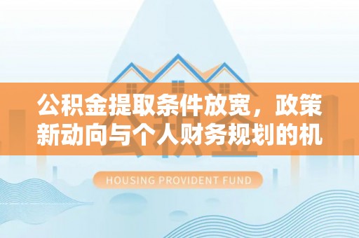 松滋公积金提取条件放宽，政策新动向与个人财务规划的机遇