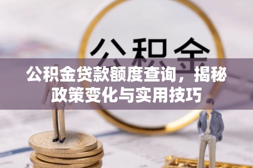 松滋公积金贷款额度查询，揭秘政策变化与实用技巧
