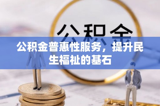 松滋公积金普惠性服务，提升民生福祉的基石