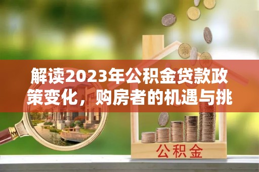 松滋解读2023年公积金贷款政策变化，购房者的机遇与挑战