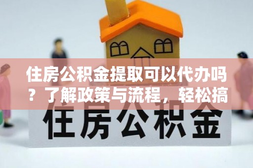松滋住房公积金提取可以代办吗？了解政策与流程，轻松搞定公积金提取