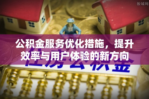 松滋公积金服务优化措施，提升效率与用户体验的新方向