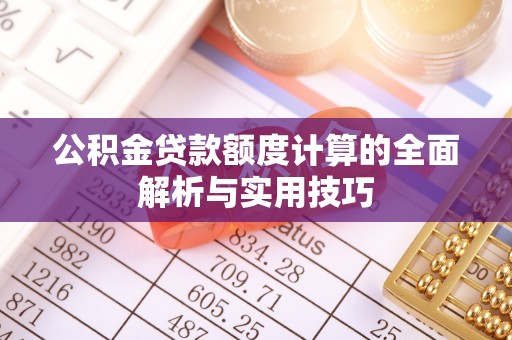 松滋公积金贷款额度计算的全面解析与实用技巧
