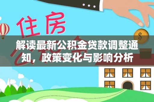松滋解读最新公积金贷款调整通知，政策变化与影响分析