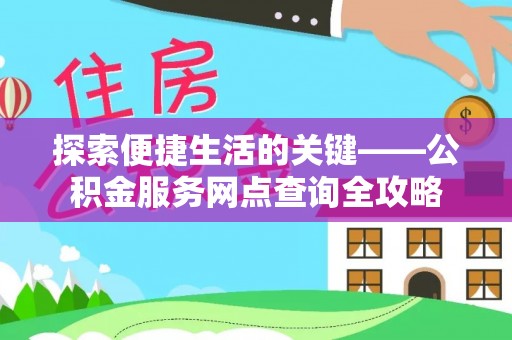 松滋探索便捷生活的关键——公积金服务网点查询全攻略