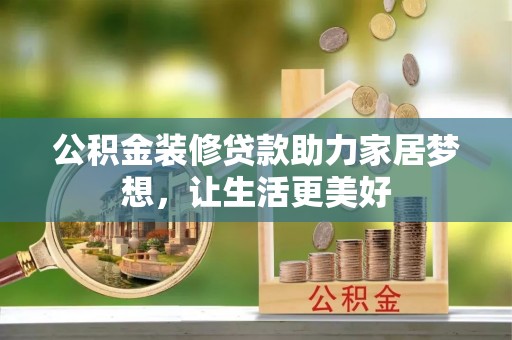 松滋公积金装修贷款助力家居梦想，让生活更美好