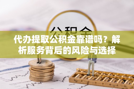 松滋代办提取公积金靠谱吗？解析服务背后的风险与选择
