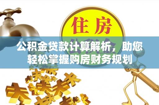 松滋公积金贷款计算解析，助您轻松掌握购房财务规划