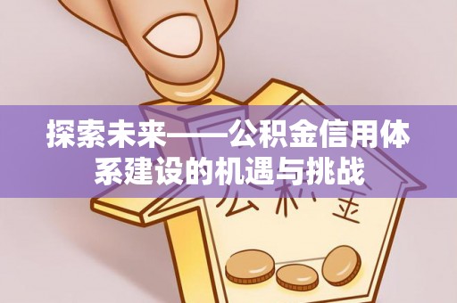 松滋探索未来——公积金信用体系建设的机遇与挑战