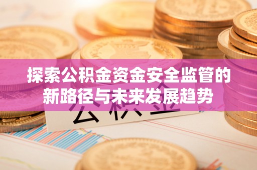松滋探索公积金资金安全监管的新路径与未来发展趋势