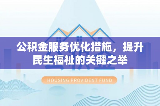 松滋公积金服务优化措施，提升民生福祉的关键之举