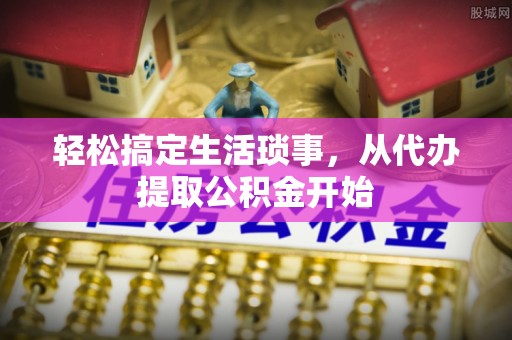松滋轻松搞定生活琐事，从代办提取公积金开始