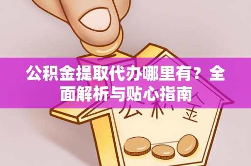 松滋公积金提取代办哪里有？全面解析与贴心指南