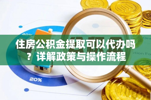 松滋住房公积金提取可以代办吗？详解政策与操作流程