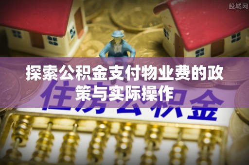 松滋探索公积金支付物业费的政策与实际操作