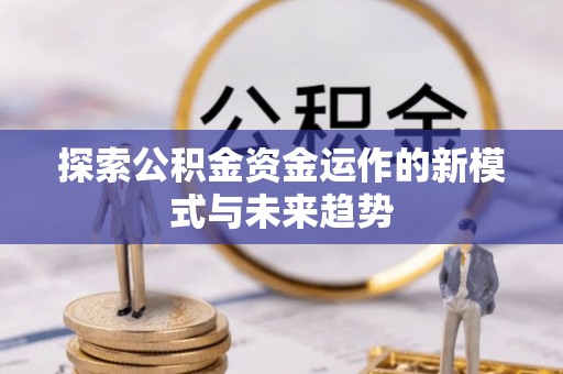 松滋探索公积金资金运作的新模式与未来趋势