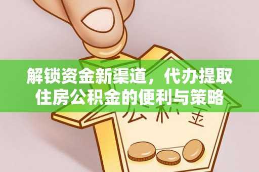 松滋解锁资金新渠道，代办提取住房公积金的便利与策略