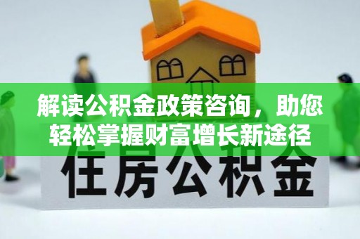 松滋解读公积金政策咨询，助您轻松掌握财富增长新途径