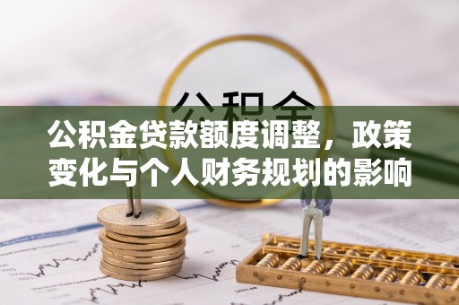 松滋公积金贷款额度调整，政策变化与个人财务规划的影响