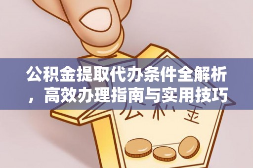 松滋公积金提取代办条件全解析，高效办理指南与实用技巧