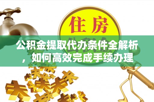 松滋公积金提取代办条件全解析，如何高效完成手续办理