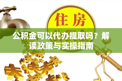 松滋公积金可以代办提取吗？解读政策与实操指南