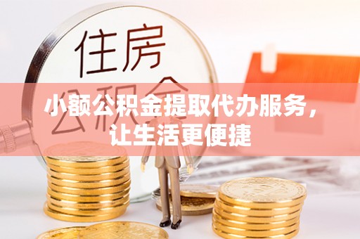 松滋小额公积金提取代办服务，让生活更便捷