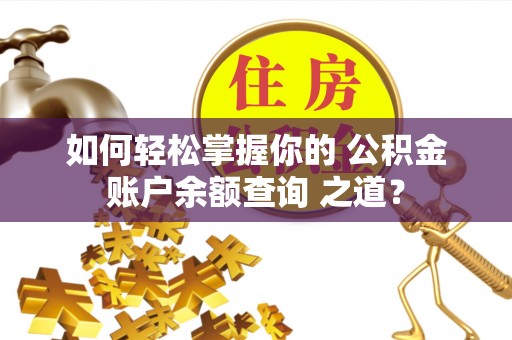 松滋如何轻松掌握你的 公积金账户余额查询 之道？
