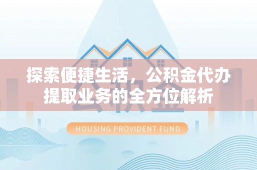 松滋探索便捷生活，公积金代办提取业务的全方位解析