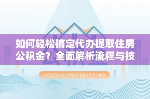 松滋如何轻松搞定代办提取住房公积金？全面解析流程与技巧