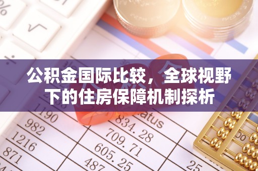 松滋公积金国际比较，全球视野下的住房保障机制探析