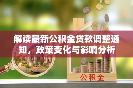 松滋解读最新公积金贷款调整通知，政策变化与影响分析