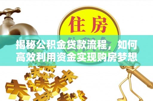 松滋揭秘公积金贷款流程，如何高效利用资金实现购房梦想