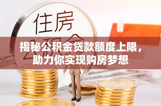 松滋揭秘公积金贷款额度上限，助力你实现购房梦想