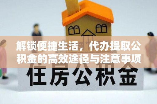 松滋解锁便捷生活，代办提取公积金的高效途径与注意事项