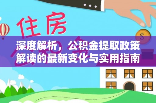 松滋深度解析，公积金提取政策解读的最新变化与实用指南