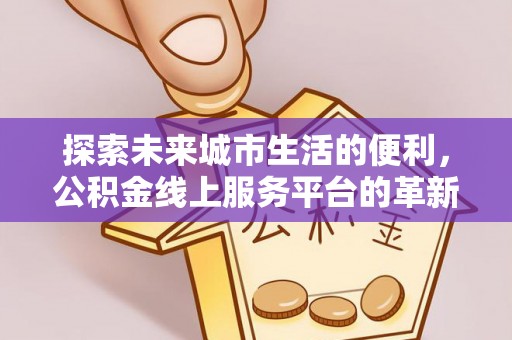 松滋探索未来城市生活的便利，公积金线上服务平台的革新与机遇