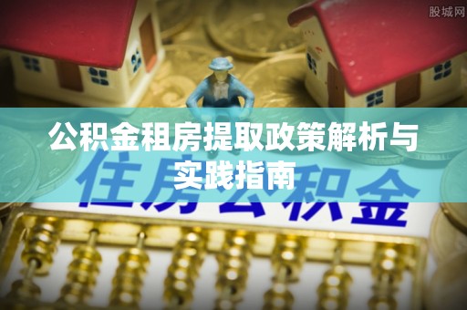 松滋公积金租房提取政策解析与实践指南