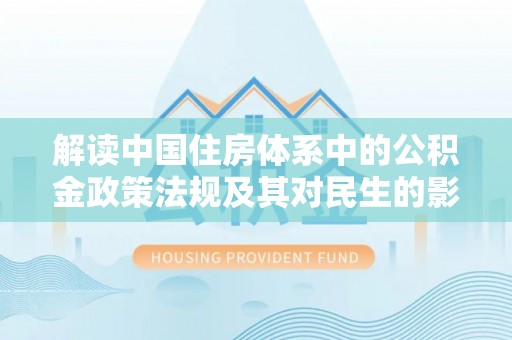 松滋解读中国住房体系中的公积金政策法规及其对民生的影响