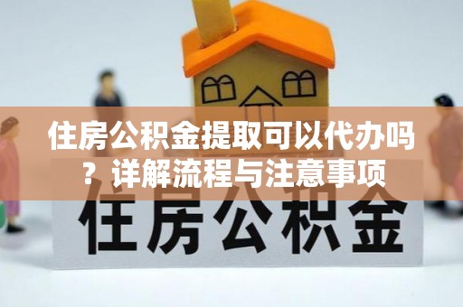 松滋住房公积金提取可以代办吗？详解流程与注意事项