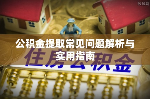 松滋公积金提取常见问题解析与实用指南